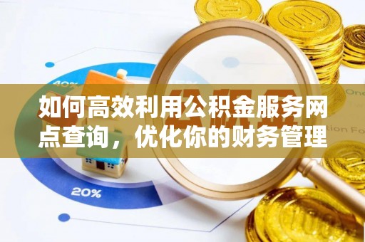 咸安如何高效利用公积金服务网点查询，优化你的财务管理