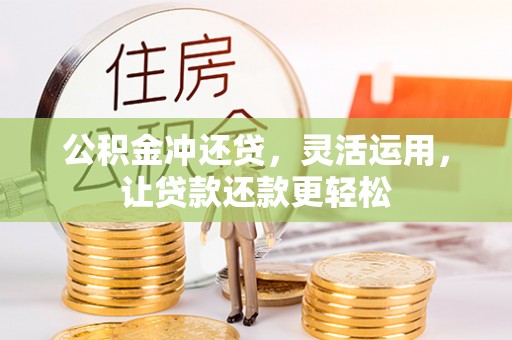 咸安公积金冲还贷，灵活运用，让贷款还款更轻松