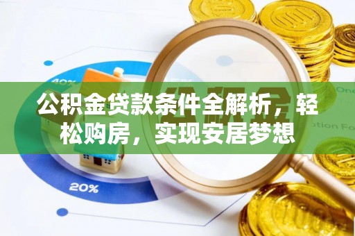 咸安公积金贷款条件全解析，轻松购房，实现安居梦想