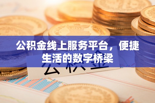 咸安公积金线上服务平台，便捷生活的数字桥梁