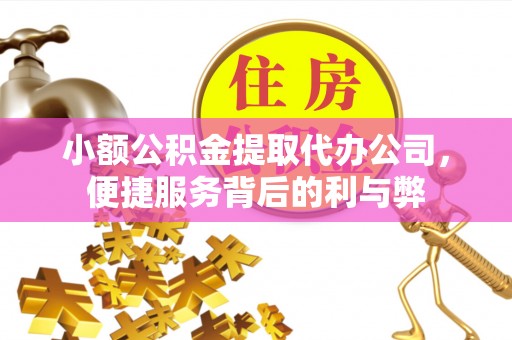 咸安小额公积金提取代办公司，便捷服务背后的利与弊
