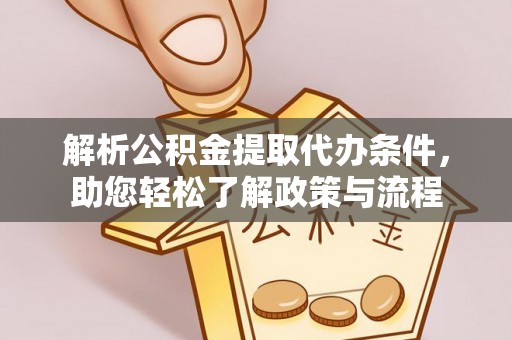 咸安解析公积金提取代办条件，助您轻松了解政策与流程