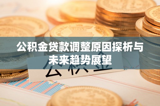 咸安公积金贷款调整原因探析与未来趋势展望