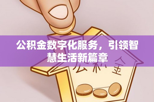 咸安公积金数字化服务，引领智慧生活新篇章