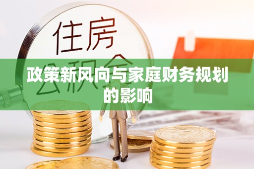 咸安政策新风向与家庭财务规划的影响