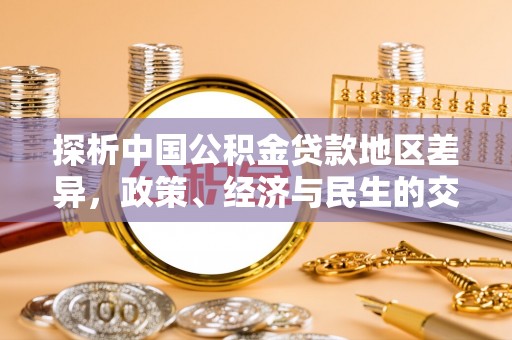 咸安探析中国公积金贷款地区差异，政策、经济与民生的交织影响