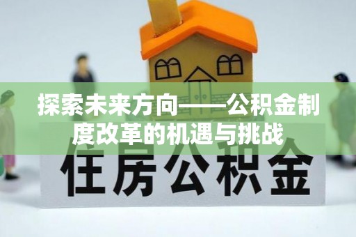 咸安探索未来方向——公积金制度改革的机遇与挑战