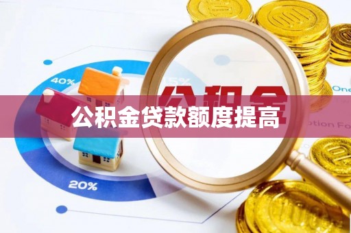咸安公积金贷款额度提高