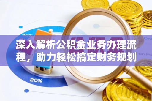 咸安深入解析公积金业务办理流程，助力轻松搞定财务规划
