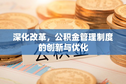 咸安深化改革，公积金管理制度的创新与优化
