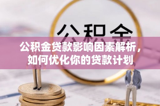 咸安公积金贷款影响因素解析，如何优化你的贷款计划