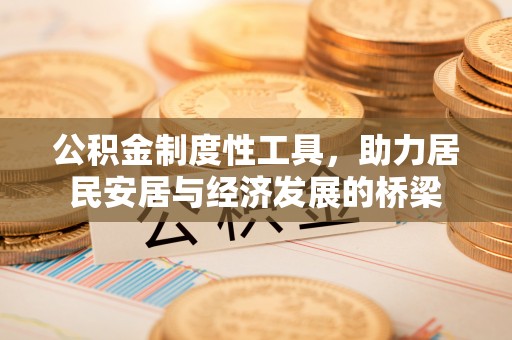 咸安公积金制度性工具，助力居民安居与经济发展的桥梁