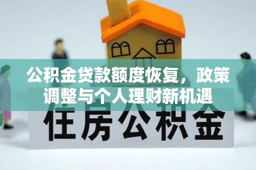 咸安公积金贷款额度恢复，政策调整与个人理财新机遇
