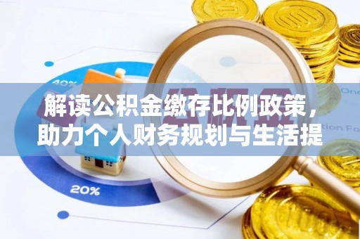 咸安解读公积金缴存比例政策，助力个人财务规划与生活提升