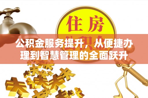 咸安公积金服务提升，从便捷办理到智慧管理的全面跃升