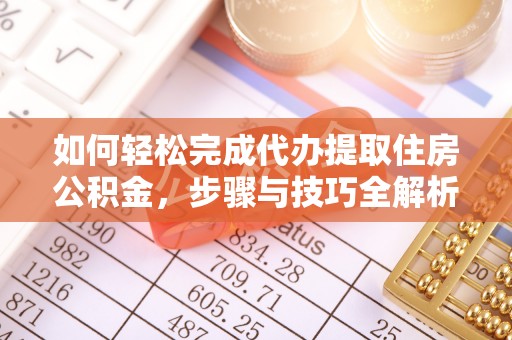 咸安如何轻松完成代办提取住房公积金，步骤与技巧全解析