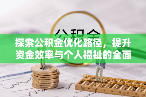 咸安探索公积金优化路径，提升资金效率与个人福祉的全面解析