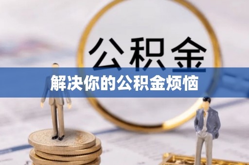 咸安解决你的公积金烦恼