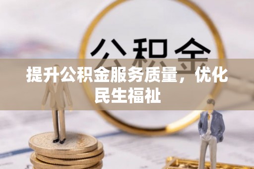 咸安提升公积金服务质量，优化民生福祉