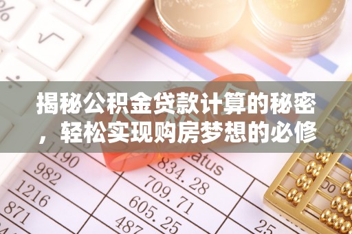咸安揭秘公积金贷款计算的秘密，轻松实现购房梦想的必修课
