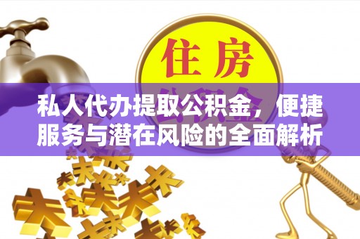 咸安私人代办提取公积金，便捷服务与潜在风险的全面解析