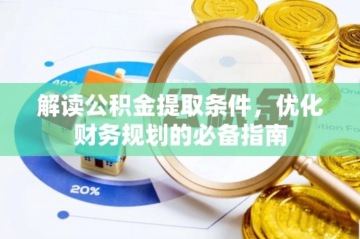 咸安解读公积金提取条件，优化财务规划的必备指南