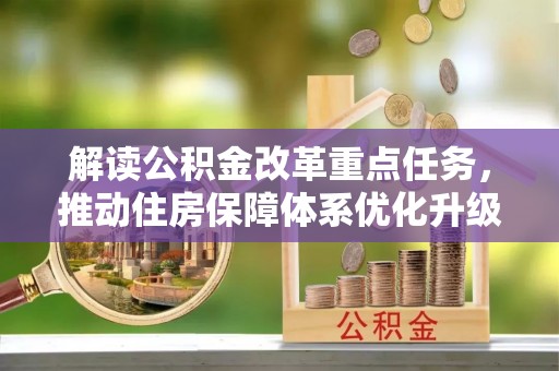 咸安解读公积金改革重点任务，推动住房保障体系优化升级