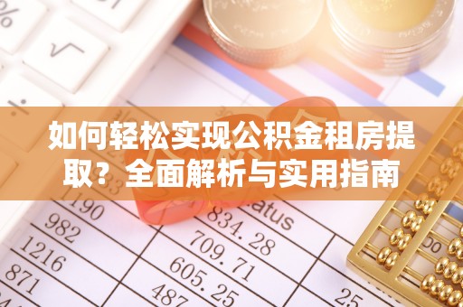 咸安如何轻松实现公积金租房提取？全面解析与实用指南