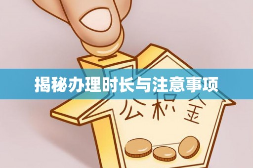 咸安揭秘办理时长与注意事项