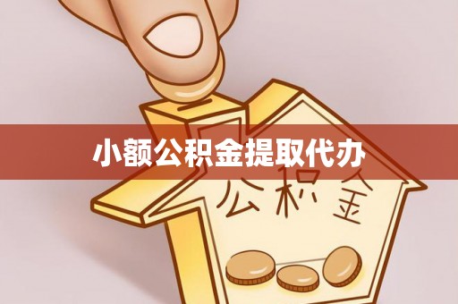 咸安小额公积金提取代办