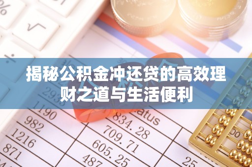 咸安揭秘公积金冲还贷的高效理财之道与生活便利