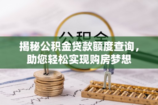 咸安揭秘公积金贷款额度查询，助您轻松实现购房梦想