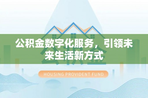 咸安公积金数字化服务，引领未来生活新方式