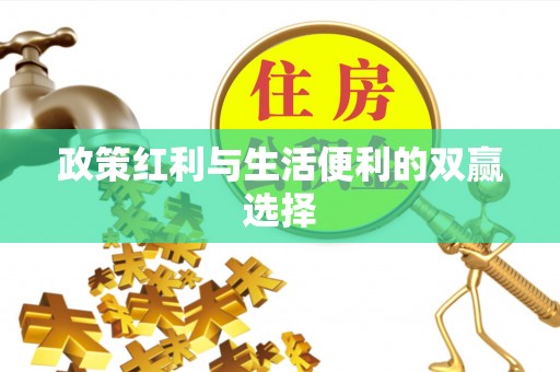 咸安政策红利与生活便利的双赢选择