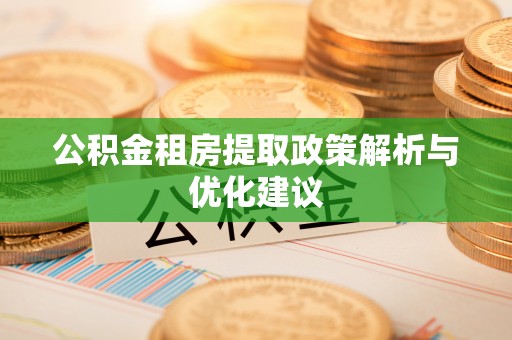咸安公积金租房提取政策解析与优化建议