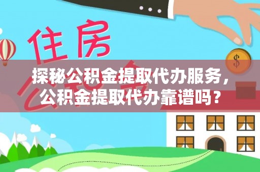 咸安探秘公积金提取代办服务，公积金提取代办靠谱吗？