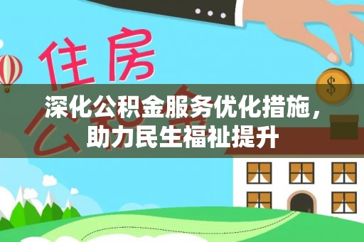咸安深化公积金服务优化措施，助力民生福祉提升