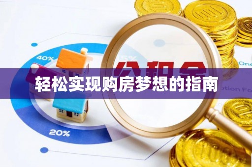 咸安轻松实现购房梦想的指南