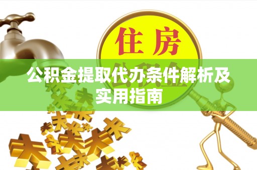 咸安公积金提取代办条件解析及实用指南