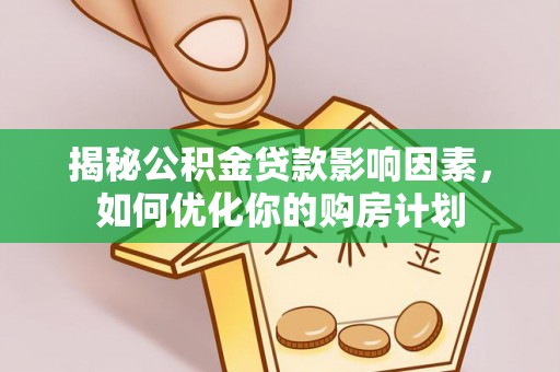 咸安揭秘公积金贷款影响因素，如何优化你的购房计划