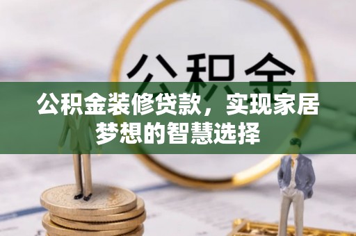 咸安公积金装修贷款，实现家居梦想的智慧选择