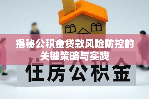 咸安揭秘公积金贷款风险防控的关键策略与实践