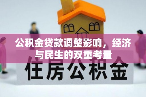 咸安公积金贷款调整影响，经济与民生的双重考量