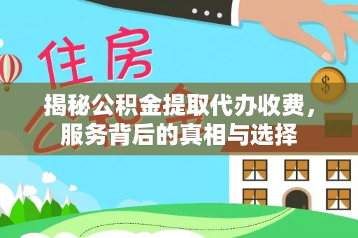 咸安揭秘公积金提取代办收费，服务背后的真相与选择