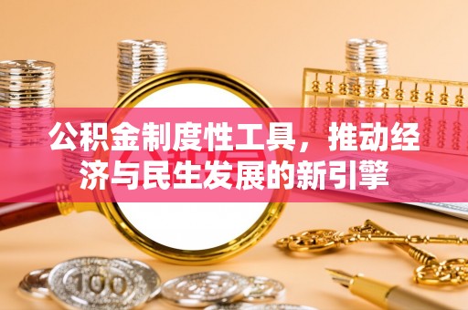 咸安公积金制度性工具，推动经济与民生发展的新引擎