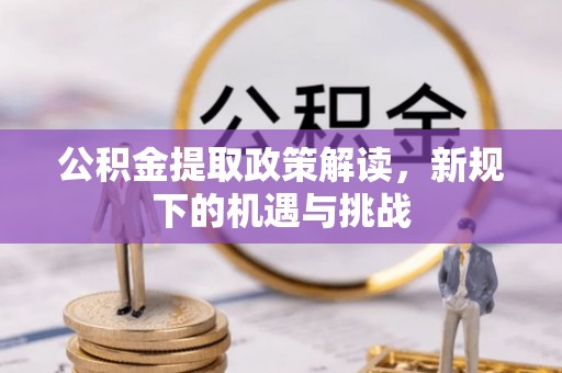咸安公积金提取政策解读，新规下的机遇与挑战