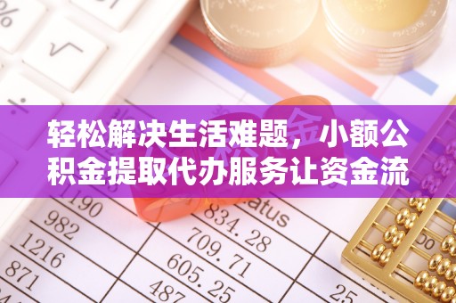 咸安轻松解决生活难题，小额公积金提取代办服务让资金流动更便捷