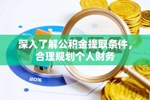 咸安深入了解公积金提取条件，合理规划个人财务