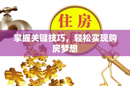 咸安掌握关键技巧，轻松实现购房梦想