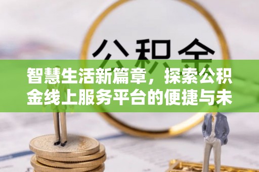 咸安智慧生活新篇章，探索公积金线上服务平台的便捷与未来